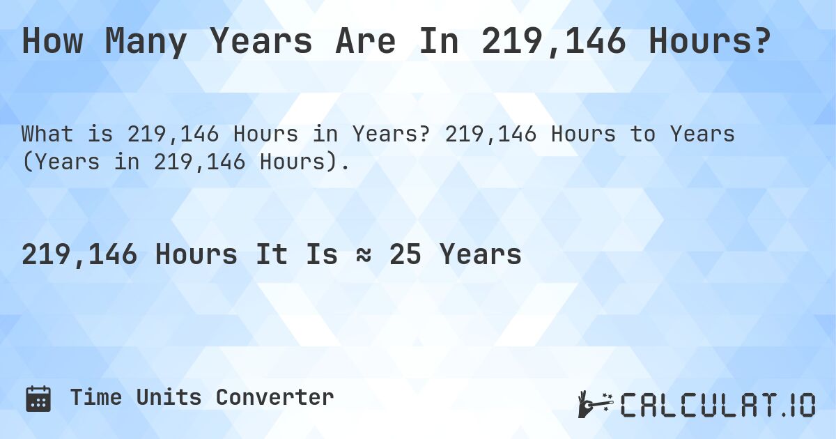 How Many Years Are In 219,146 Hours?. 219,146 Hours to Years (Years in 219,146 Hours).