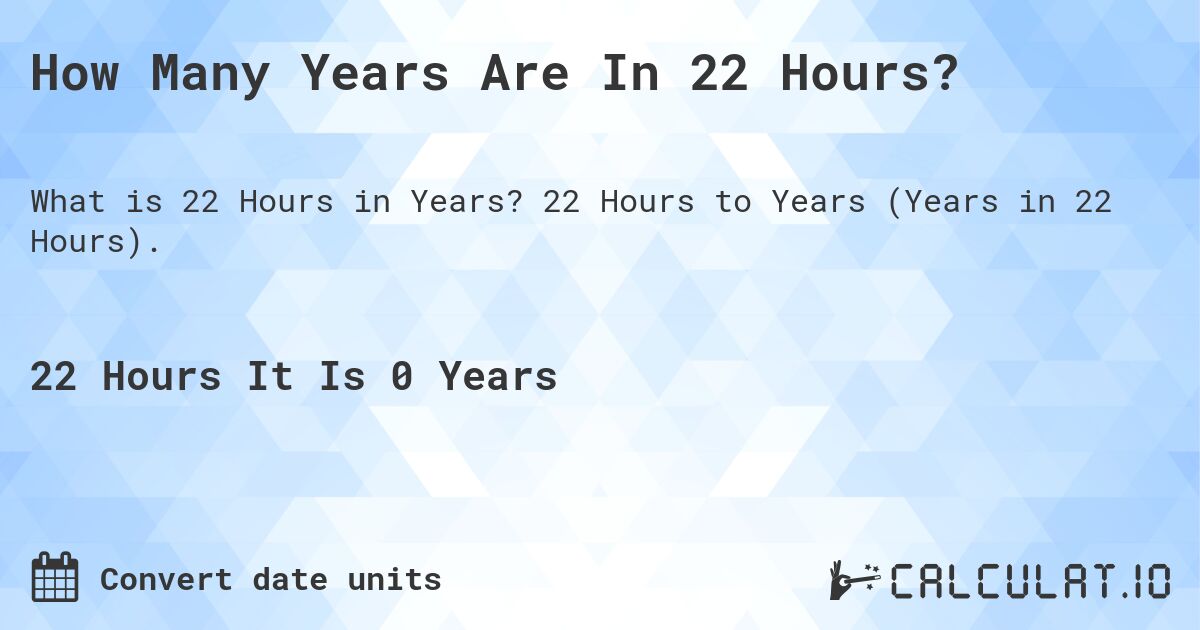 How Many Years Are In 22 Hours?. 22 Hours to Years (Years in 22 Hours).