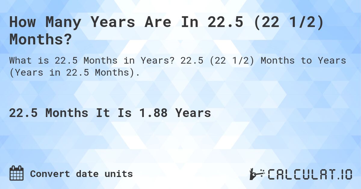 How Many Years Are In 22.5 (22 1/2) Months?. 22.5 (22 1/2) Months to Years (Years in 22.5 Months).