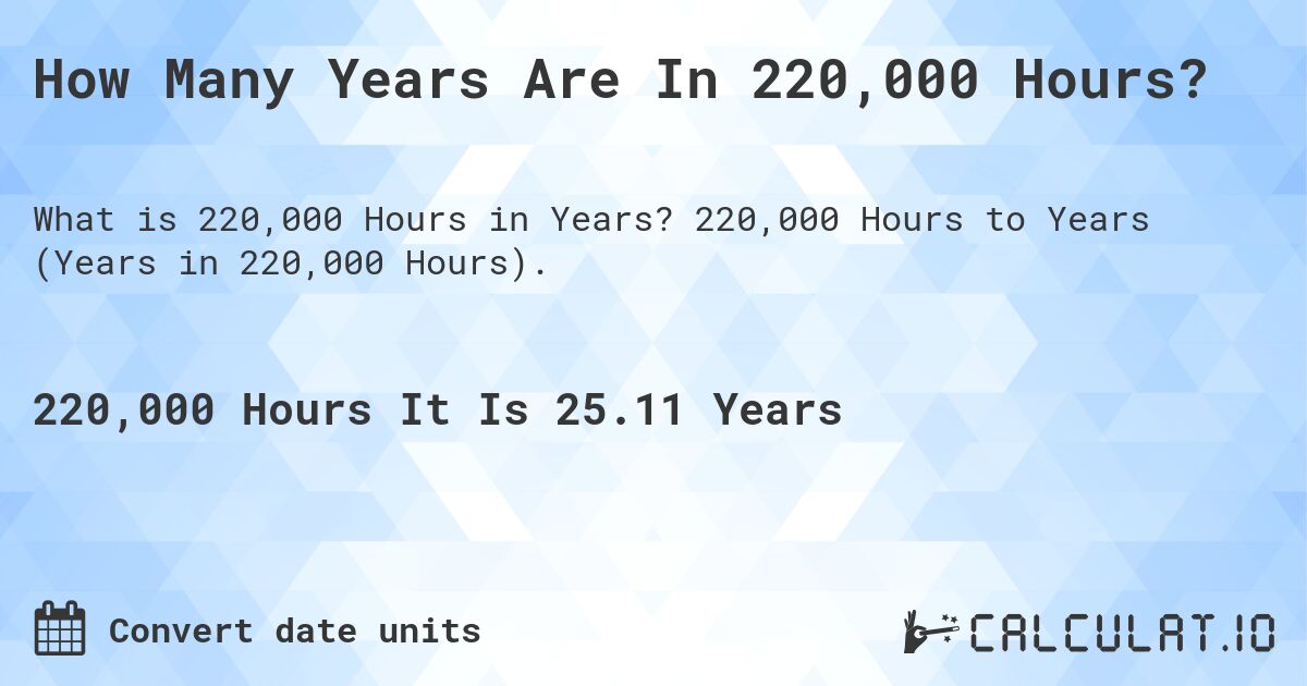 How Many Years Are In 220,000 Hours?. 220,000 Hours to Years (Years in 220,000 Hours).