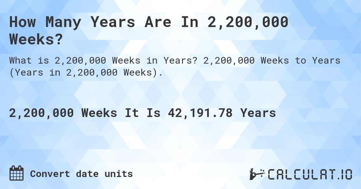 How Many Years Are In 2,200,000 Weeks?. 2,200,000 Weeks to Years (Years in 2,200,000 Weeks).