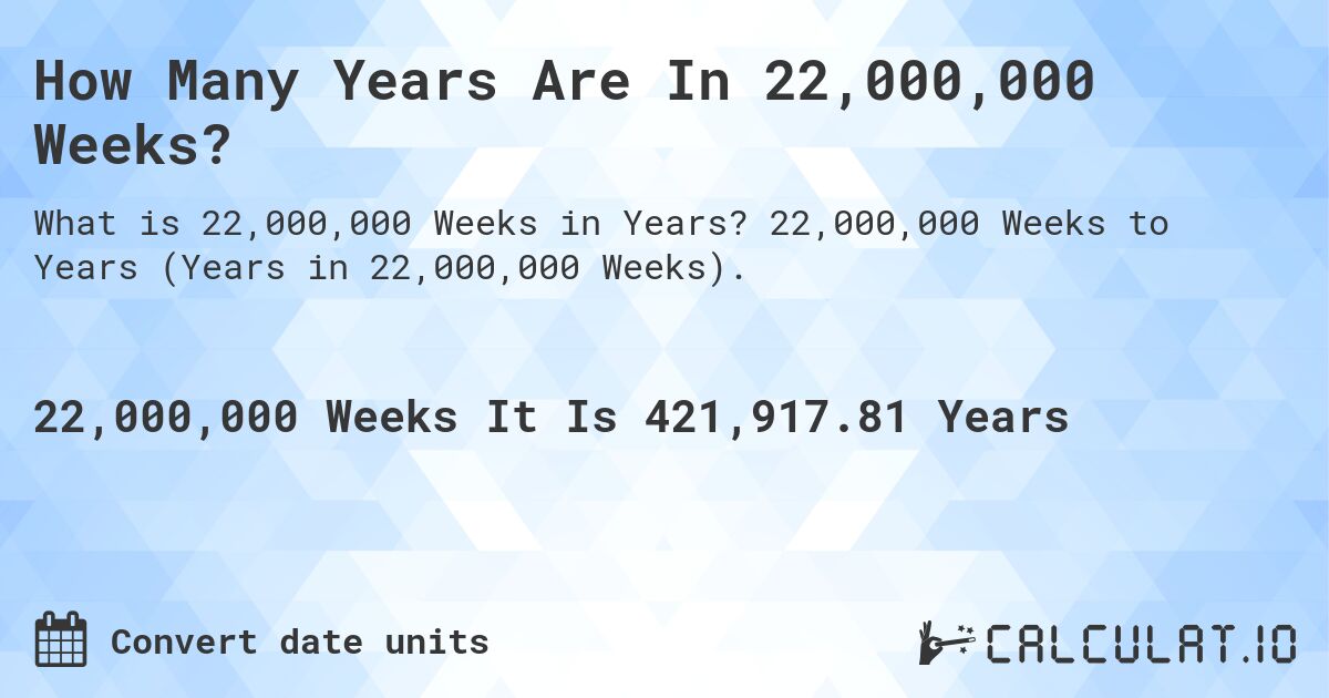 How Many Years Are In 22,000,000 Weeks?. 22,000,000 Weeks to Years (Years in 22,000,000 Weeks).