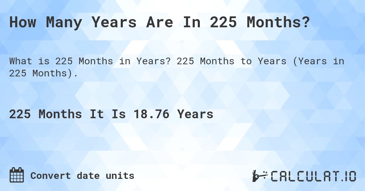 How Many Years Are In 225 Months?. 225 Months to Years (Years in 225 Months).