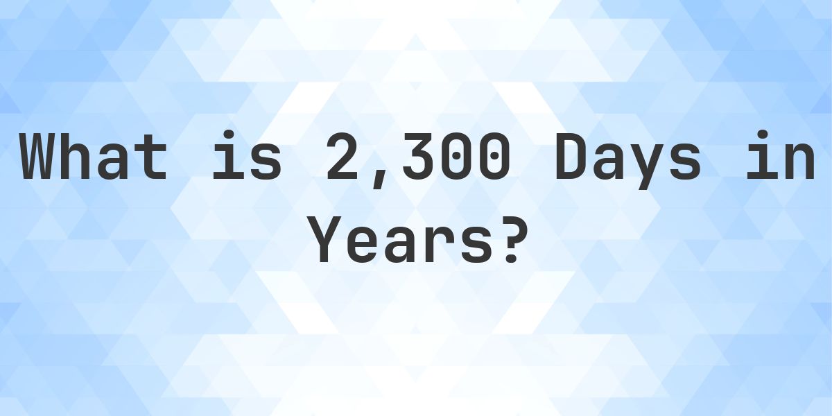 How Many Years Are In 2,300 Days? - Calculatio