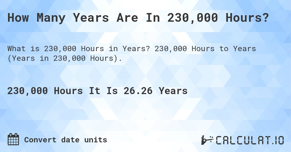How Many Years Are In 230,000 Hours?. 230,000 Hours to Years (Years in 230,000 Hours).