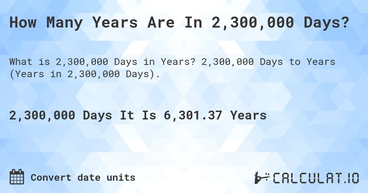 How Many Years Are In 2,300,000 Days?. 2,300,000 Days to Years (Years in 2,300,000 Days).