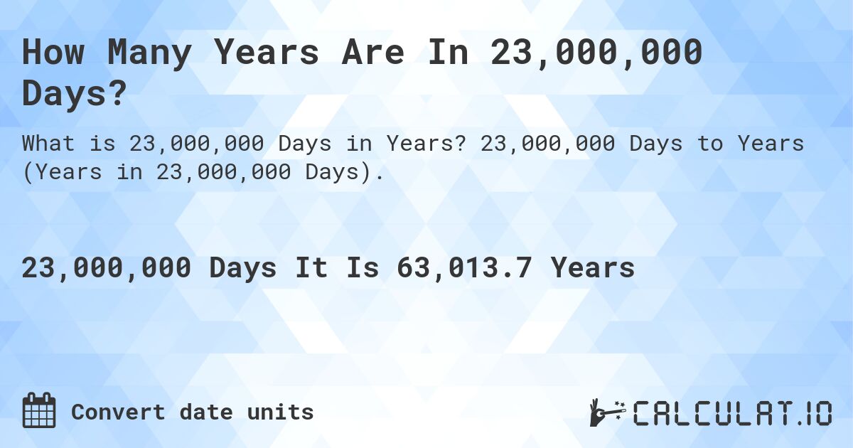 How Many Years Are In 23,000,000 Days?. 23,000,000 Days to Years (Years in 23,000,000 Days).