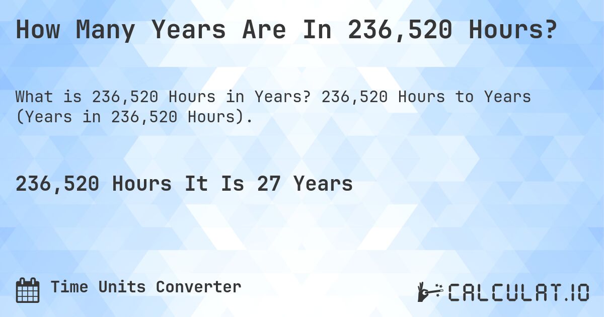 How Many Years Are In 236,520 Hours?. 236,520 Hours to Years (Years in 236,520 Hours).