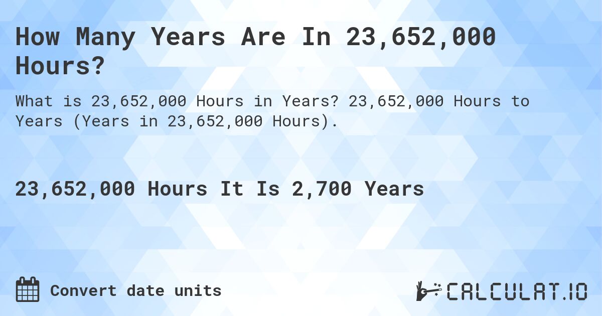 How Many Years Are In 23,652,000 Hours?. 23,652,000 Hours to Years (Years in 23,652,000 Hours).