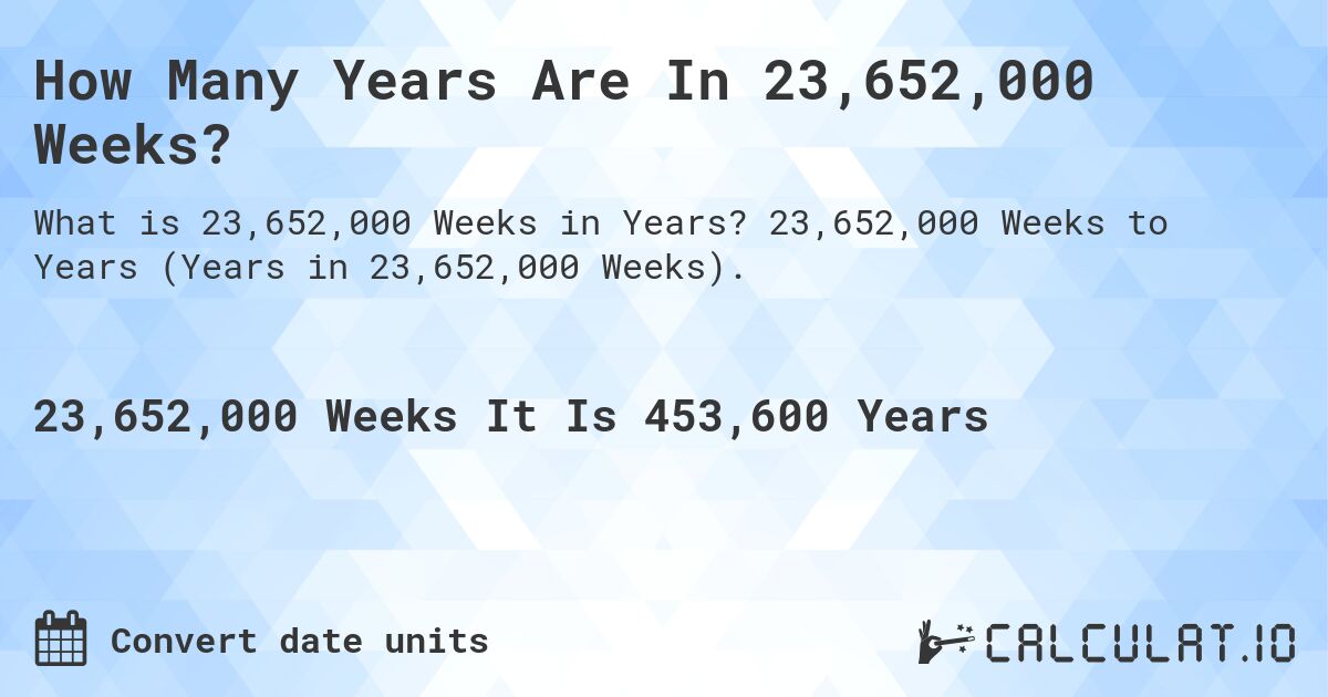 How Many Years Are In 23,652,000 Weeks?. 23,652,000 Weeks to Years (Years in 23,652,000 Weeks).