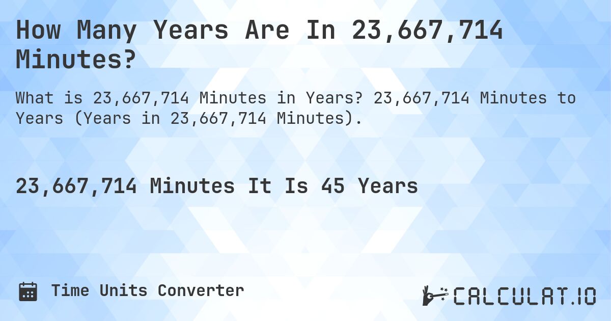 How Many Years Are In 23,667,714 Minutes?. 23,667,714 Minutes to Years (Years in 23,667,714 Minutes).