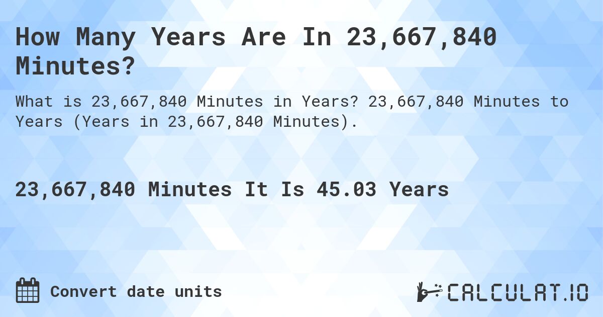How Many Years Are In 23,667,840 Minutes?. 23,667,840 Minutes to Years (Years in 23,667,840 Minutes).