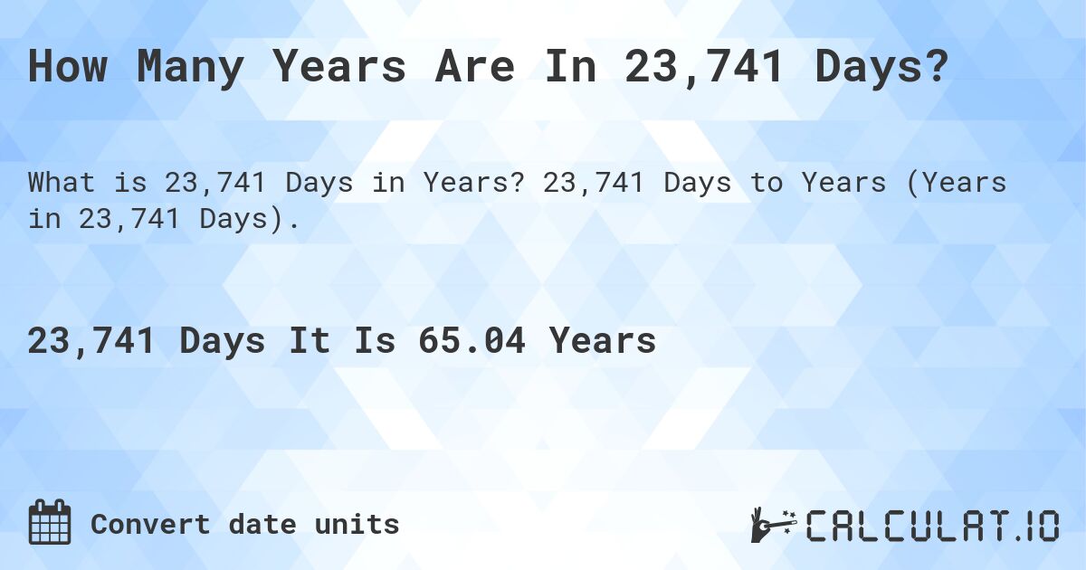 How Many Years Are In 23,741 Days?. 23,741 Days to Years (Years in 23,741 Days).