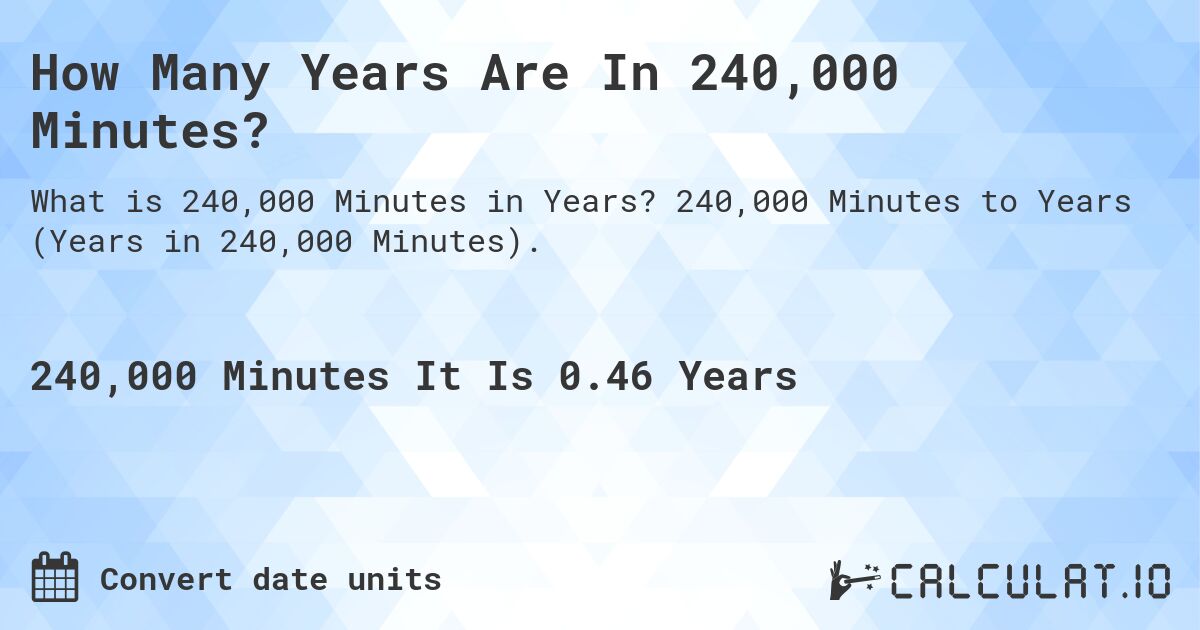 How Many Years Are In 240,000 Minutes?. 240,000 Minutes to Years (Years in 240,000 Minutes).