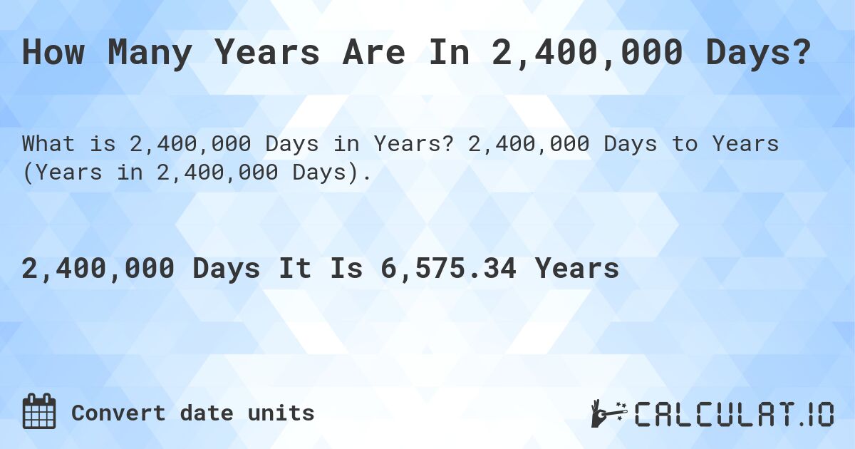 How Many Years Are In 2,400,000 Days?. 2,400,000 Days to Years (Years in 2,400,000 Days).