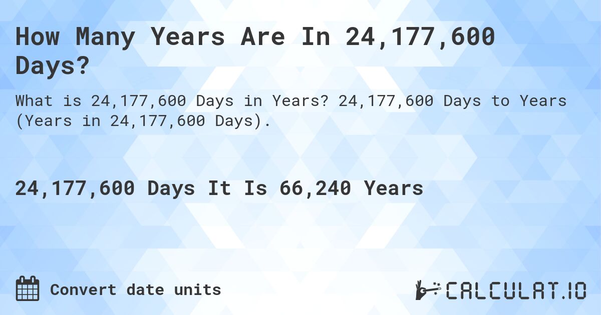 How Many Years Are In 24,177,600 Days?. 24,177,600 Days to Years (Years in 24,177,600 Days).