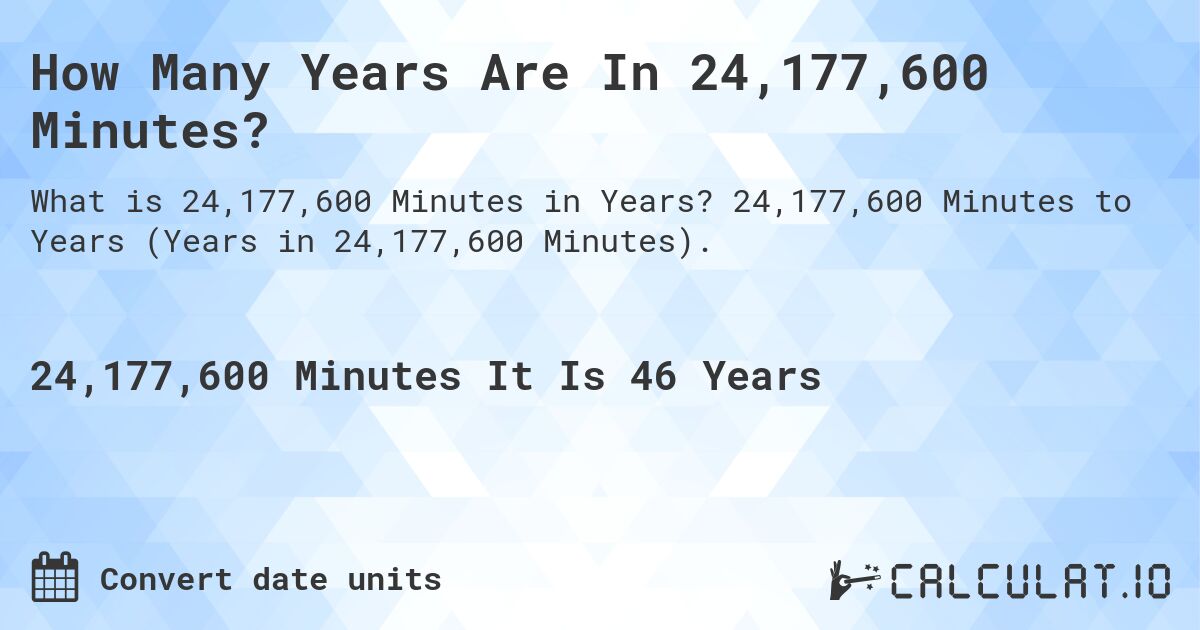 How Many Years Are In 24,177,600 Minutes?. 24,177,600 Minutes to Years (Years in 24,177,600 Minutes).