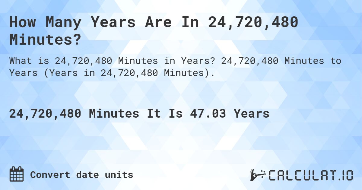 How Many Years Are In 24,720,480 Minutes?. 24,720,480 Minutes to Years (Years in 24,720,480 Minutes).