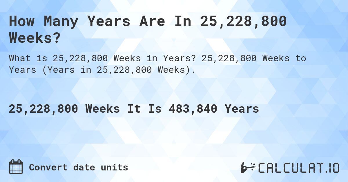 How Many Years Are In 25,228,800 Weeks?. 25,228,800 Weeks to Years (Years in 25,228,800 Weeks).