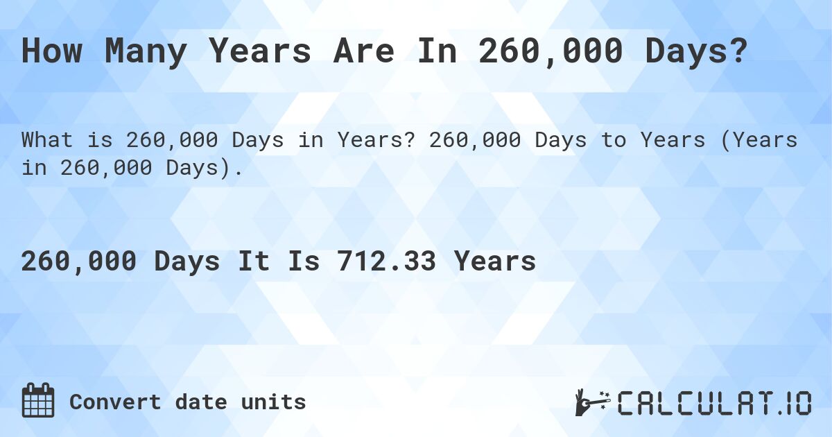 How Many Years Are In 260,000 Days?. 260,000 Days to Years (Years in 260,000 Days).