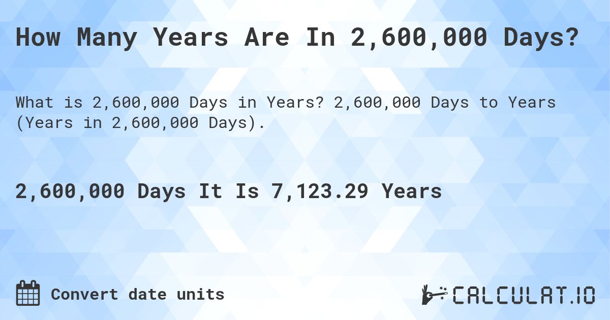How Many Years Are In 2,600,000 Days?. 2,600,000 Days to Years (Years in 2,600,000 Days).