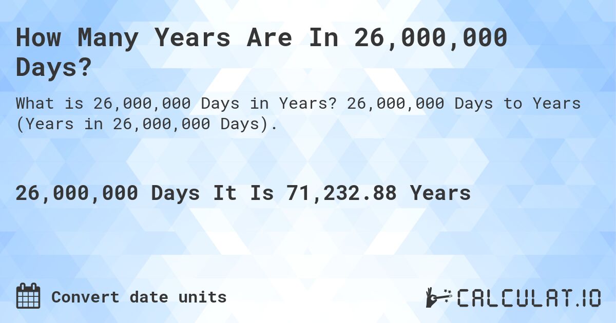 How Many Years Are In 26,000,000 Days?. 26,000,000 Days to Years (Years in 26,000,000 Days).