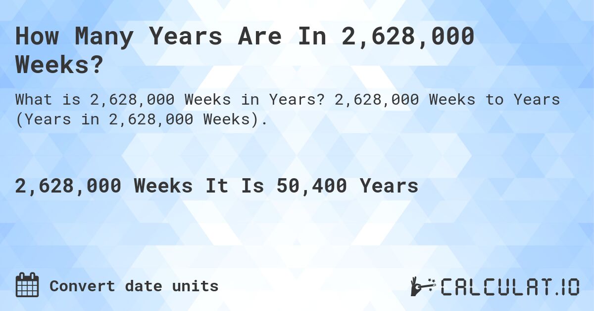 How Many Years Are In 2,628,000 Weeks?. 2,628,000 Weeks to Years (Years in 2,628,000 Weeks).