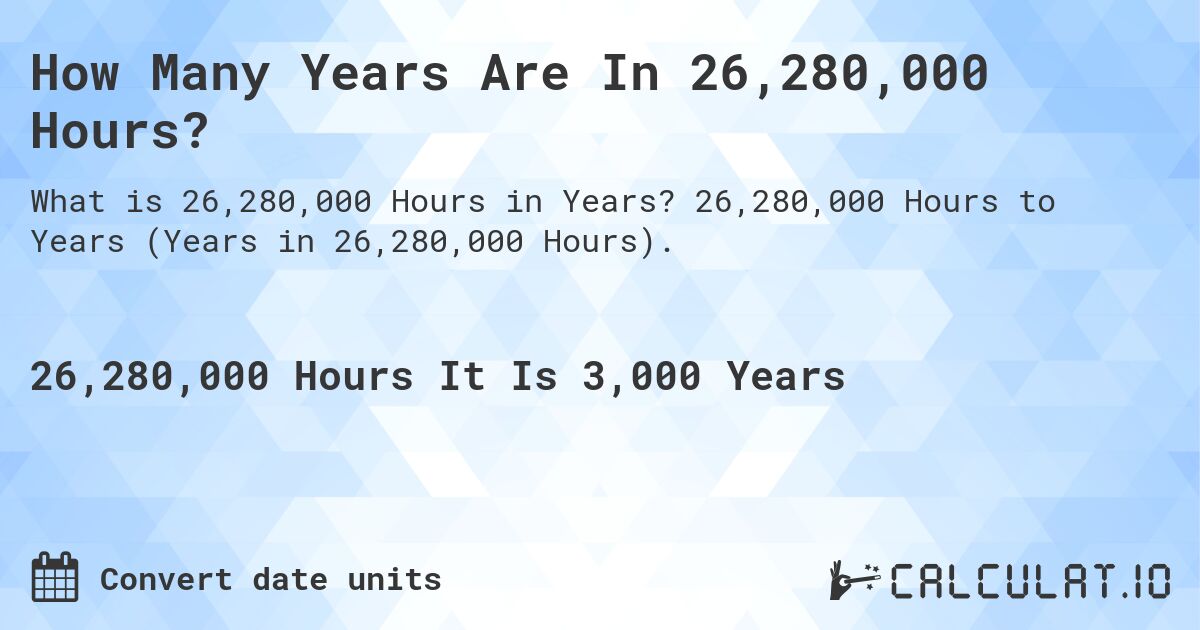 How Many Years Are In 26,280,000 Hours?. 26,280,000 Hours to Years (Years in 26,280,000 Hours).