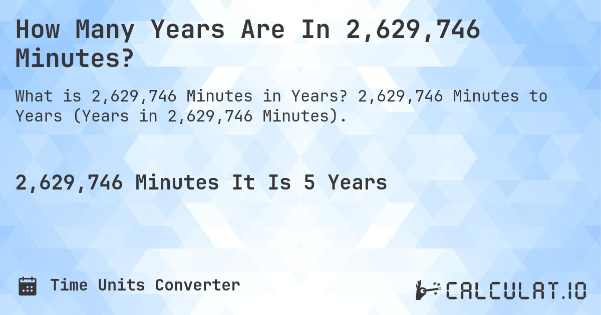 How Many Years Are In 2,629,746 Minutes?. 2,629,746 Minutes to Years (Years in 2,629,746 Minutes).