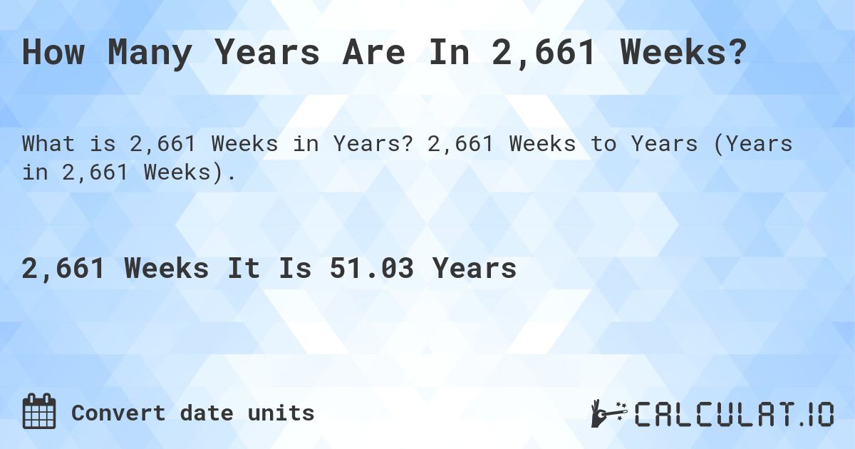 How Many Years Are In 2,661 Weeks?. 2,661 Weeks to Years (Years in 2,661 Weeks).