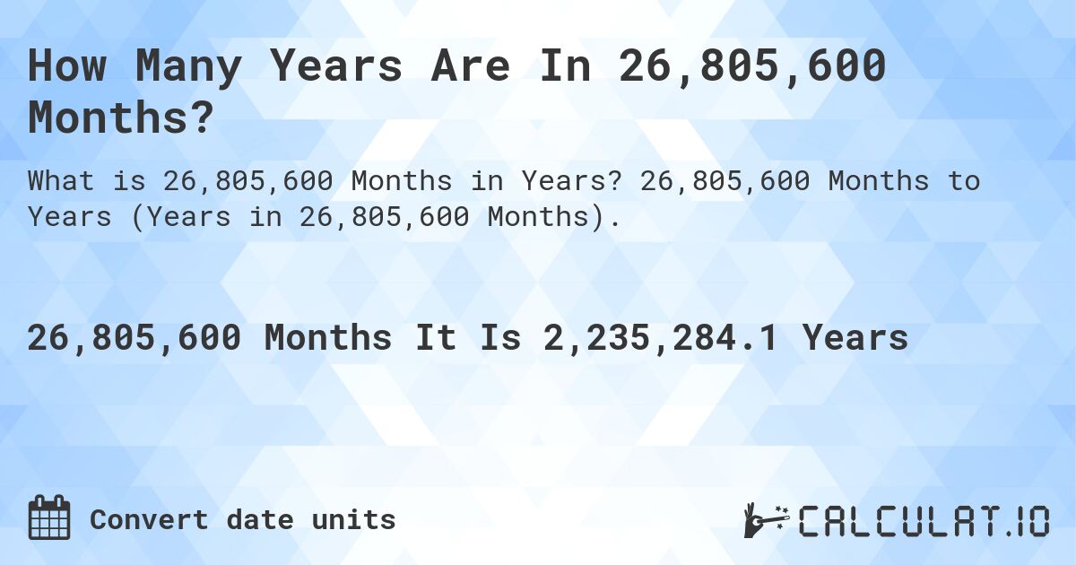 How Many Years Are In 26,805,600 Months?. 26,805,600 Months to Years (Years in 26,805,600 Months).