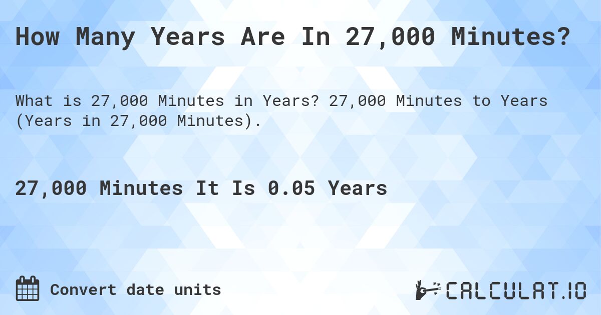 How Many Years Are In 27,000 Minutes?. 27,000 Minutes to Years (Years in 27,000 Minutes).