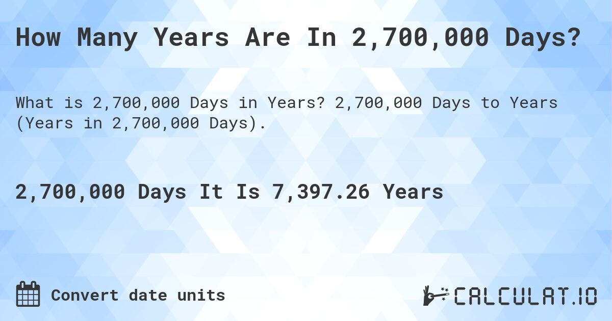 How Many Years Are In 2,700,000 Days?. 2,700,000 Days to Years (Years in 2,700,000 Days).