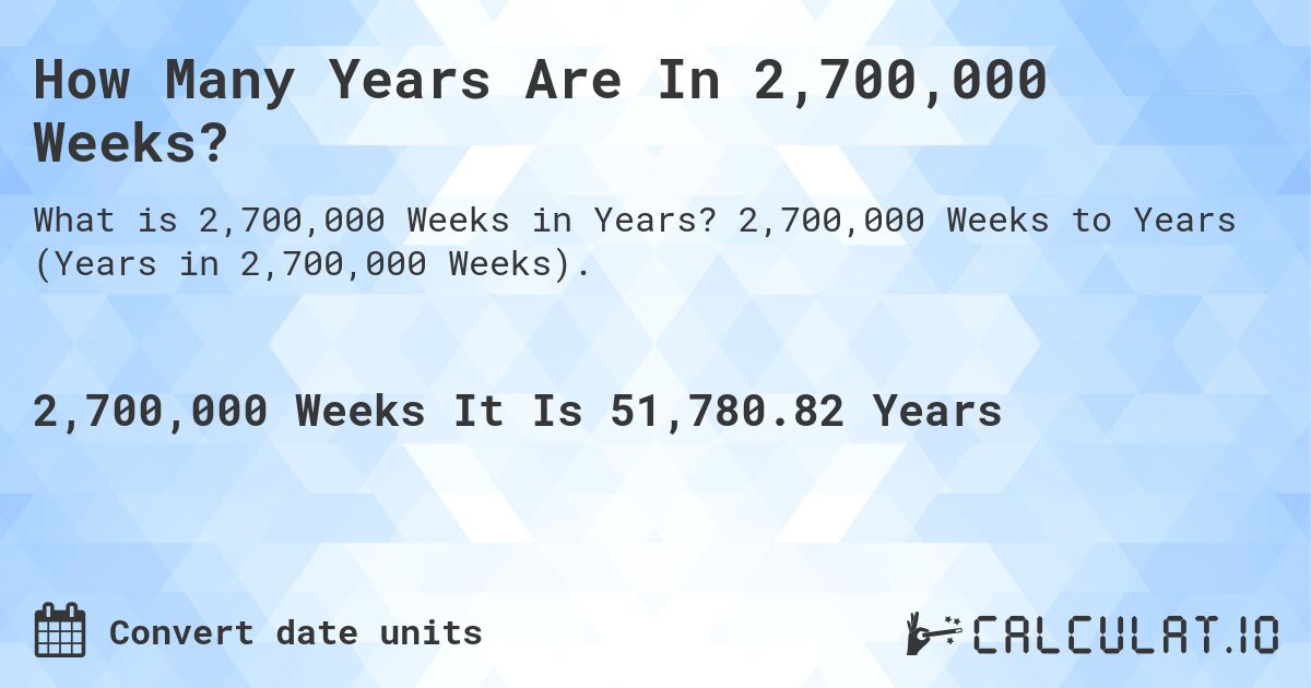 How Many Years Are In 2,700,000 Weeks?. 2,700,000 Weeks to Years (Years in 2,700,000 Weeks).