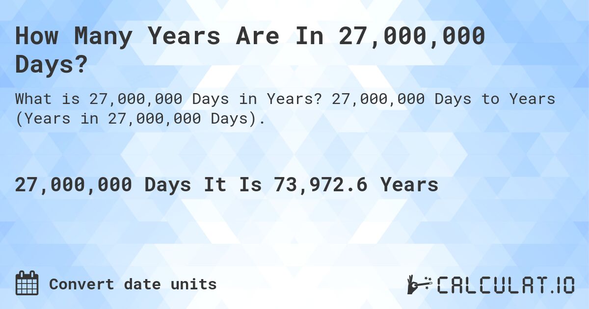 How Many Years Are In 27,000,000 Days?. 27,000,000 Days to Years (Years in 27,000,000 Days).
