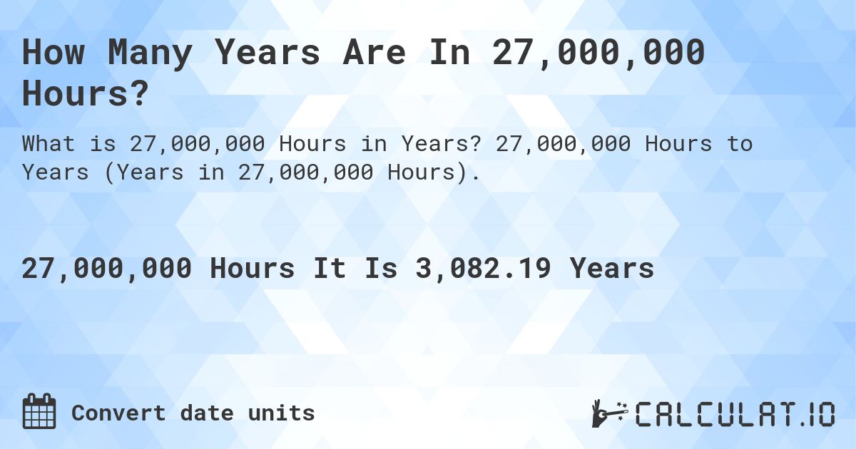 How Many Years Are In 27,000,000 Hours?. 27,000,000 Hours to Years (Years in 27,000,000 Hours).