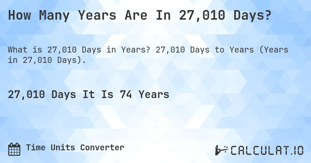 How Many Years Are In 27,010 Days?. 27,010 Days to Years (Years in 27,010 Days).