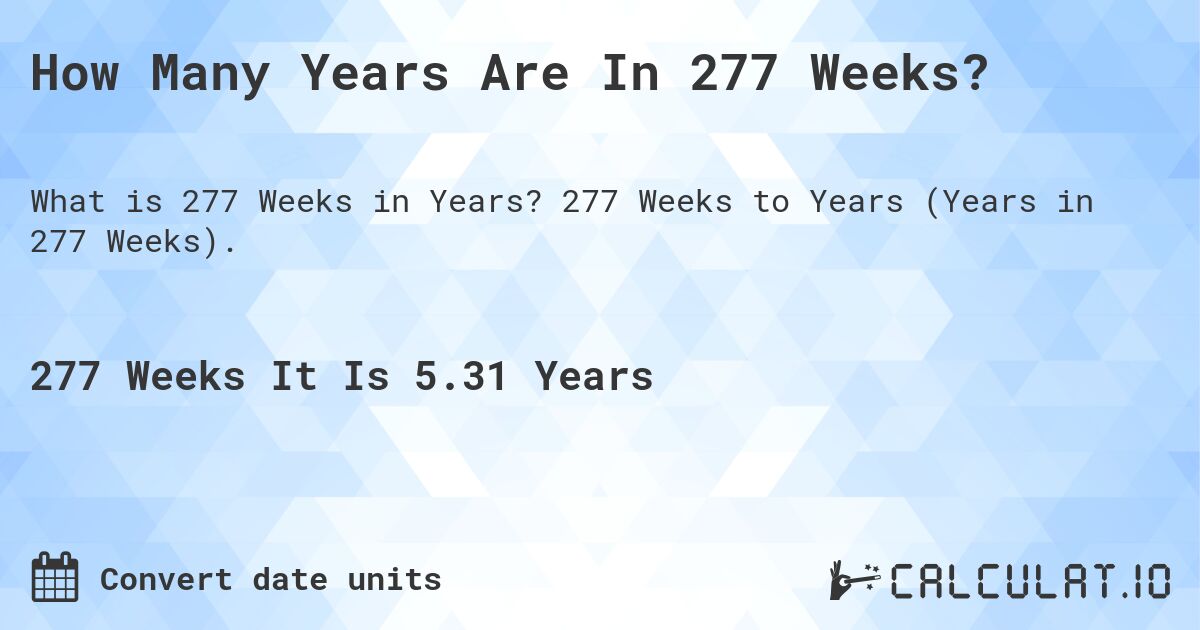 How Many Years Are In 277 Weeks?. 277 Weeks to Years (Years in 277 Weeks).