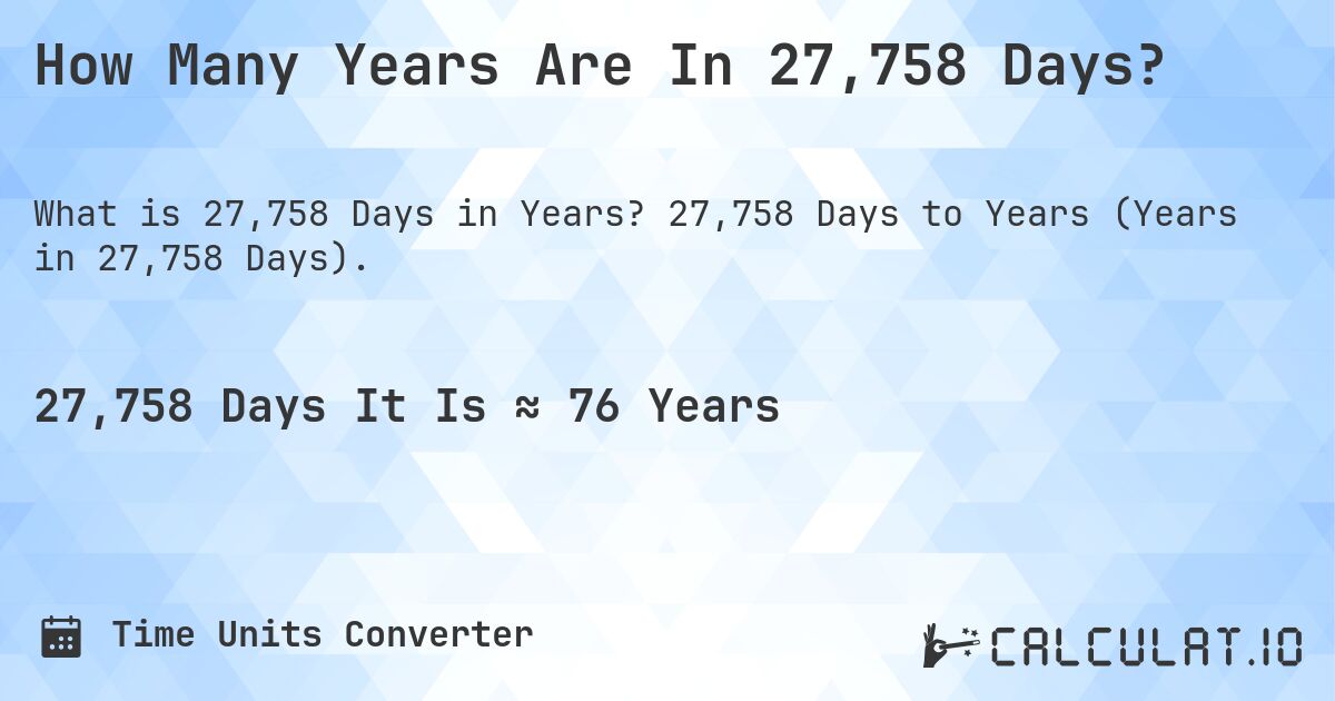 How Many Years Are In 27,758 Days?. 27,758 Days to Years (Years in 27,758 Days).