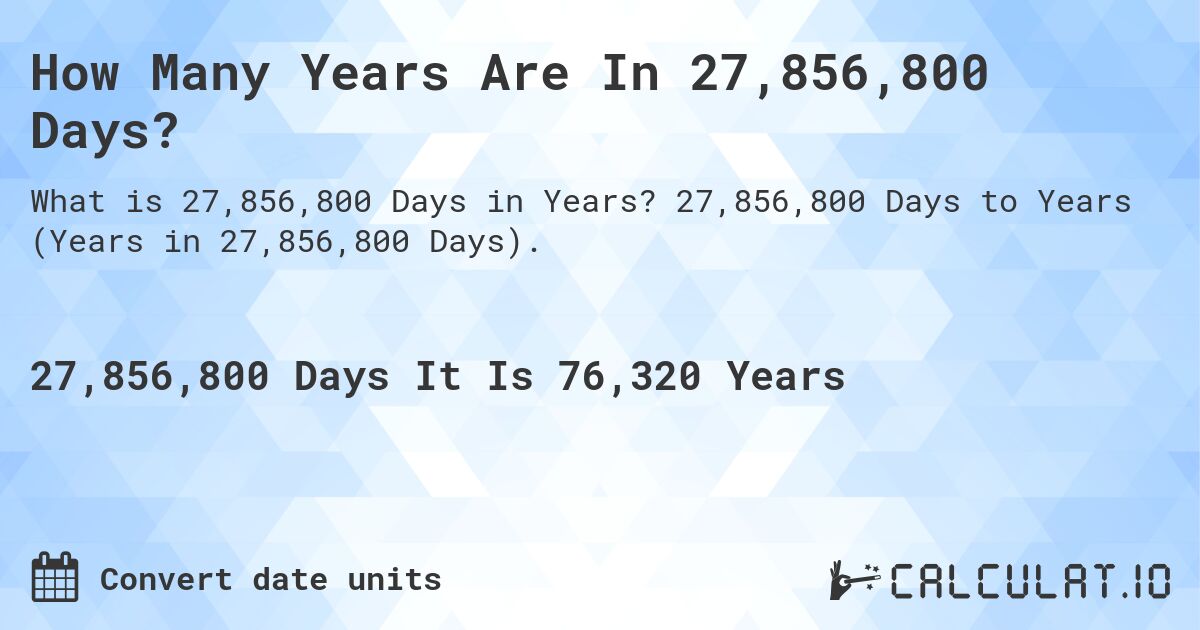 How Many Years Are In 27,856,800 Days?. 27,856,800 Days to Years (Years in 27,856,800 Days).