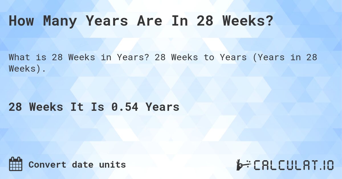 How Many Years Are In 28 Weeks?. 28 Weeks to Years (Years in 28 Weeks).