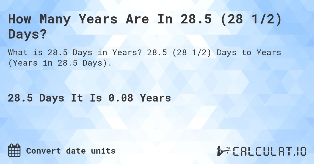 How Many Years Are In 28.5 (28 1/2) Days?. 28.5 (28 1/2) Days to Years (Years in 28.5 Days).