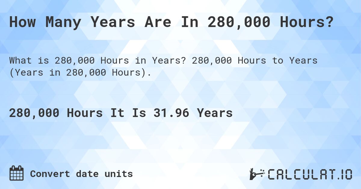 How Many Years Are In 280,000 Hours?. 280,000 Hours to Years (Years in 280,000 Hours).
