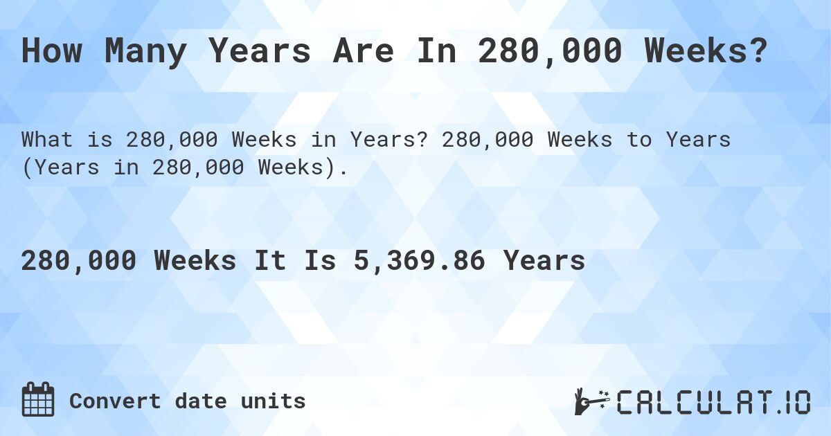 How Many Years Are In 280,000 Weeks?. 280,000 Weeks to Years (Years in 280,000 Weeks).
