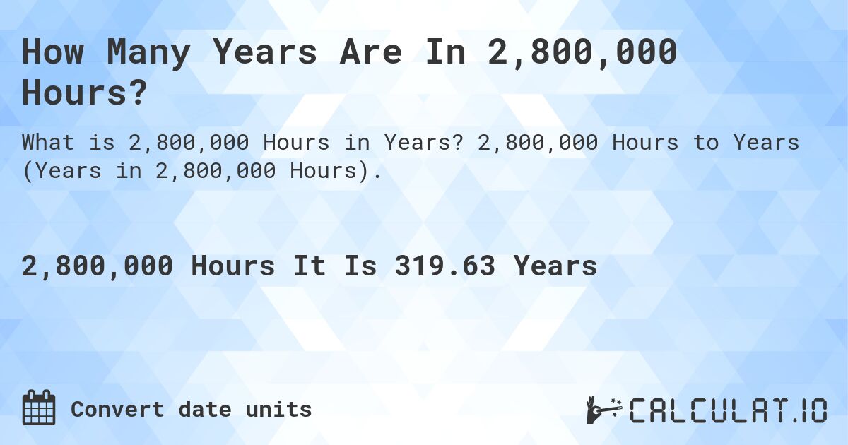 How Many Years Are In 2,800,000 Hours?. 2,800,000 Hours to Years (Years in 2,800,000 Hours).