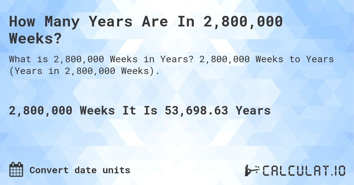 How Many Years Are In 2,800,000 Weeks?. 2,800,000 Weeks to Years (Years in 2,800,000 Weeks).
