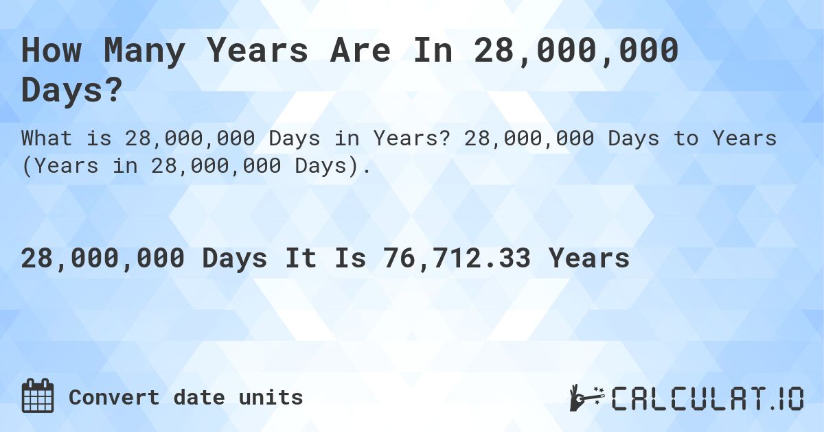 How Many Years Are In 28,000,000 Days?. 28,000,000 Days to Years (Years in 28,000,000 Days).