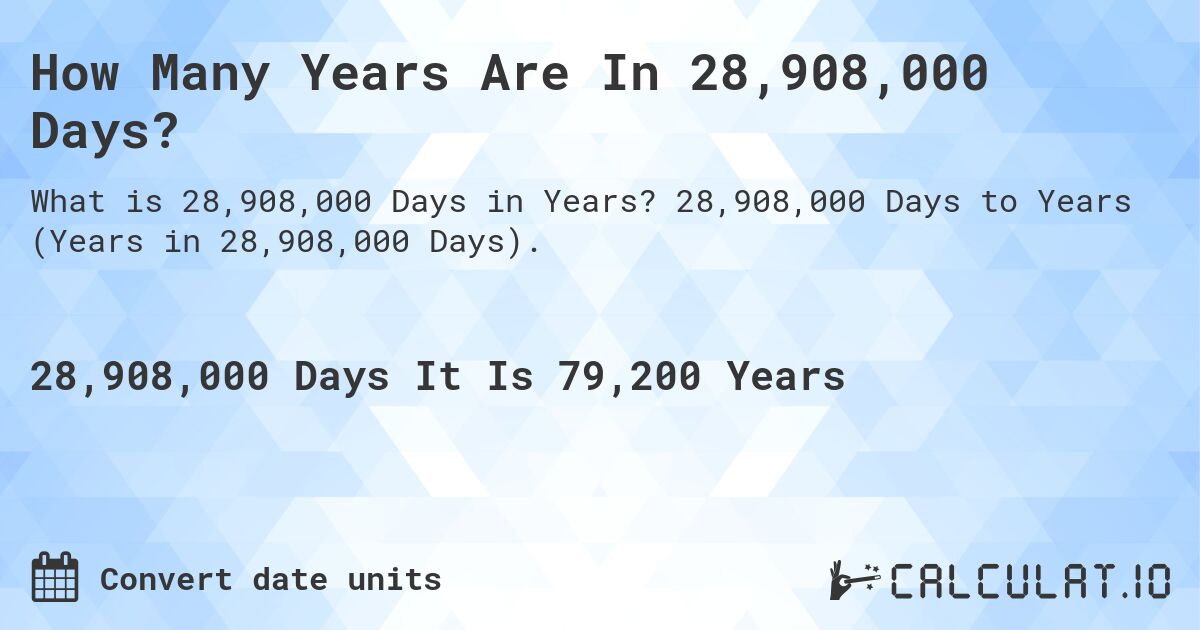 How Many Years Are In 28,908,000 Days?. 28,908,000 Days to Years (Years in 28,908,000 Days).