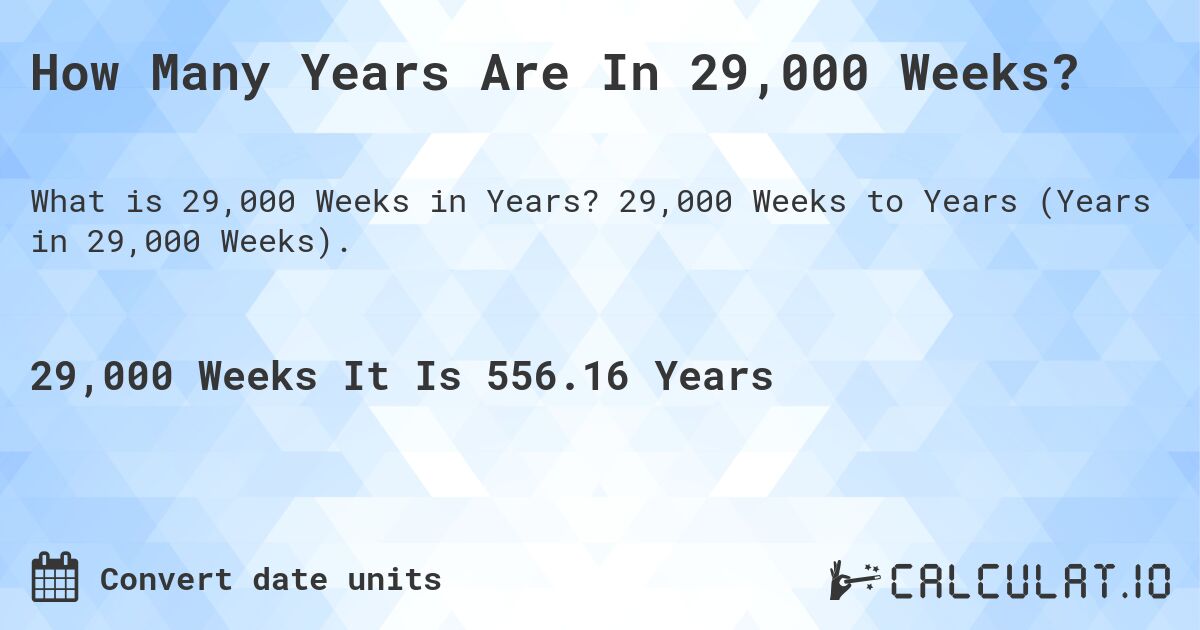 How Many Years Are In 29,000 Weeks?. 29,000 Weeks to Years (Years in 29,000 Weeks).