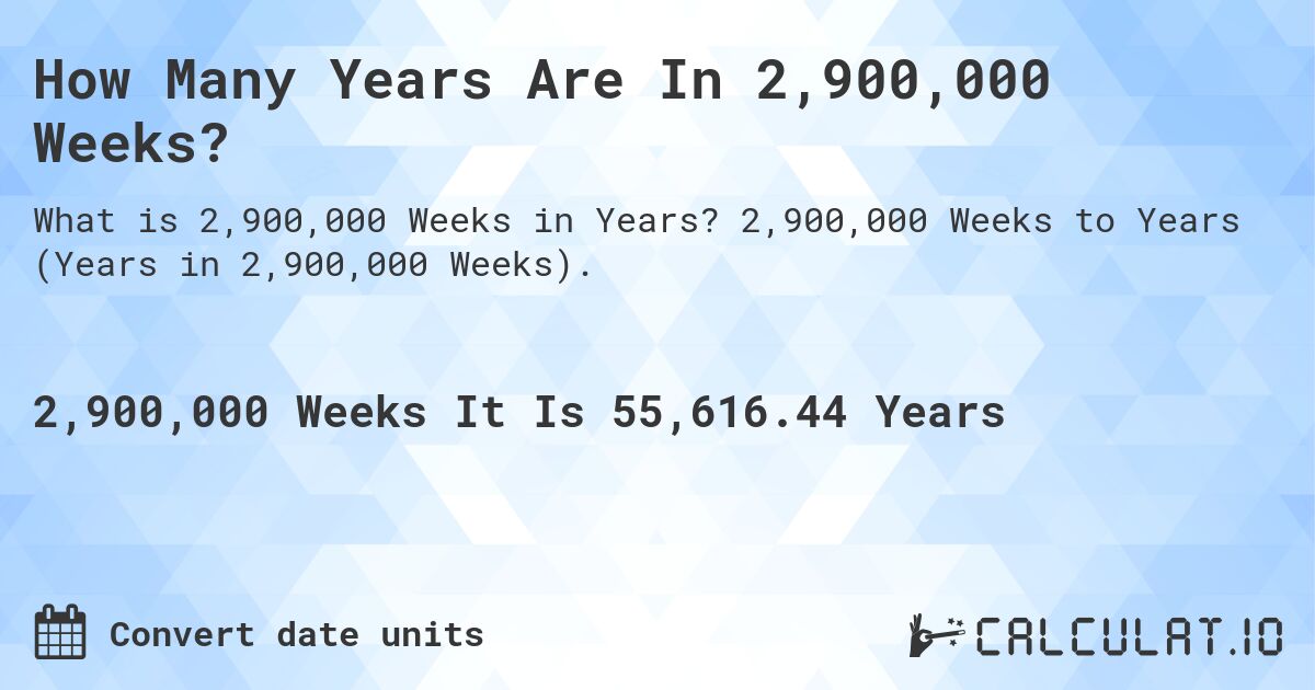 How Many Years Are In 2,900,000 Weeks?. 2,900,000 Weeks to Years (Years in 2,900,000 Weeks).
